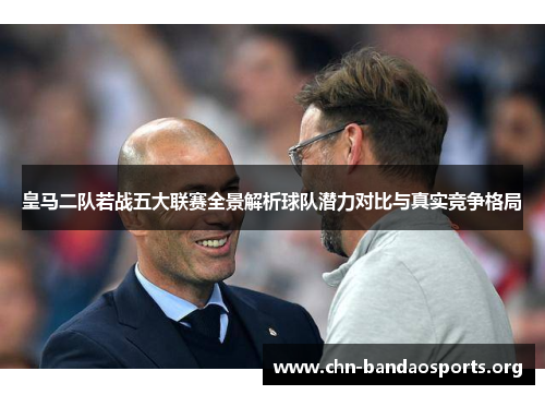 皇马二队若战五大联赛全景解析球队潜力对比与真实竞争格局 皇马二队若战五大联赛全景解析球队潜力对比与真实竞争格局