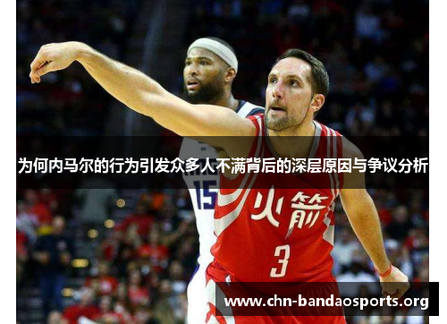 为何内马尔的行为引发众多人不满背后的深层原因与争议分析 为何内马尔的行为引发众多人不满背后的深层原因与争议分析