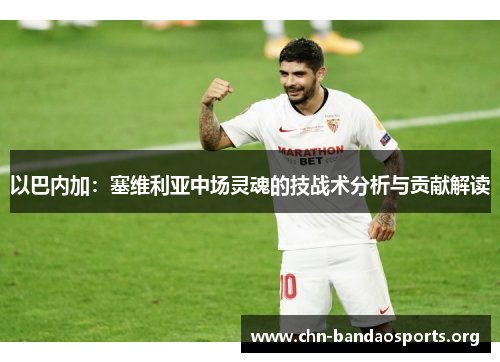 以巴内加：塞维利亚中场灵魂的技战术分析与贡献解读