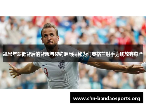 凯恩年薪低背后的背叛与契约谜局揭秘为何英格兰射手为钱放弃尊严 凯恩年薪低背后的背叛与契约谜局揭秘为何英格兰射手为钱放弃尊严