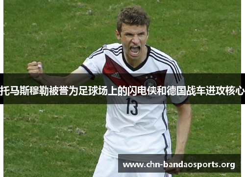 托马斯穆勒被誉为足球场上的闪电侠和德国战车进攻核心 托马斯穆勒被誉为足球场上的闪电侠和德国战车进攻核心