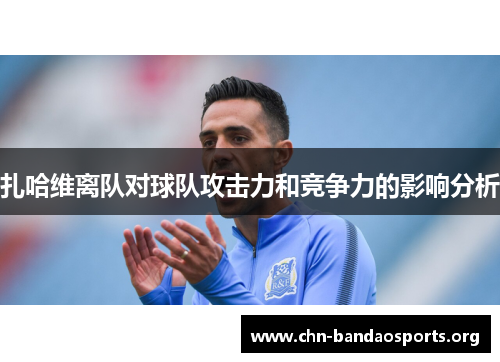 扎哈维离队对球队攻击力和竞争力的影响分析 扎哈维离队对球队攻击力和竞争力的影响分析