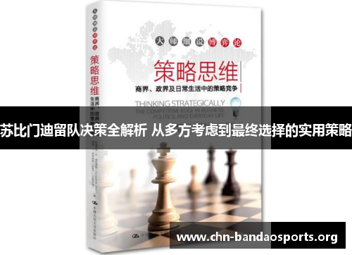 苏比门迪留队决策全解析 从多方考虑到最终选择的实用策略 苏比门迪留队决策全解析 从多方考虑到最终选择的实用策略