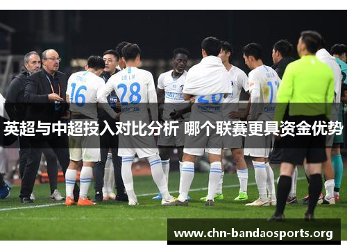 英超与中超投入对比分析 哪个联赛更具资金优势 英超与中超投入对比分析 哪个联赛更具资金优势