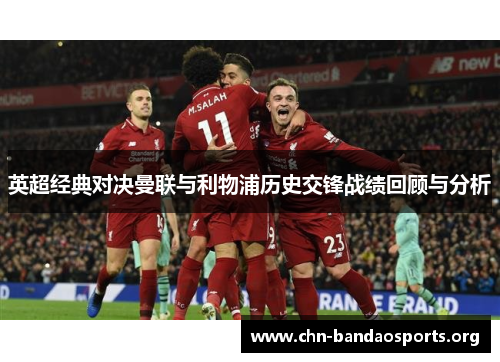 英超经典对决曼联与利物浦历史交锋战绩回顾与分析 英超经典对决曼联与利物浦历史交锋战绩回顾与分析