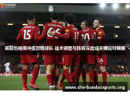 英超伤病潮冲击顶级球队 战术调整与阵容深度成关键应对策略 英超伤病潮冲击顶级球队 战术调整与阵容深度成关键应对策略