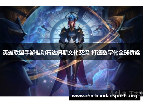 英雄联盟手游推动布达佩斯文化交流 打造数字化全球桥梁