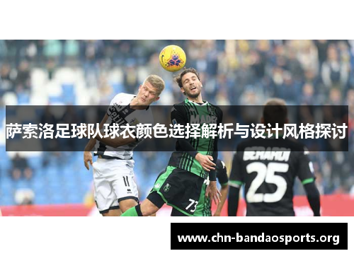 萨索洛足球队球衣颜色选择解析与设计风格探讨