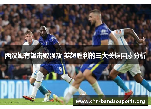 西汉姆有望击败强敌 英超胜利的三大关键因素分析 西汉姆有望击败强敌 英超胜利的三大关键因素分析