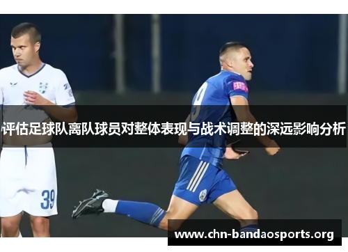 评估足球队离队球员对整体表现与战术调整的深远影响分析