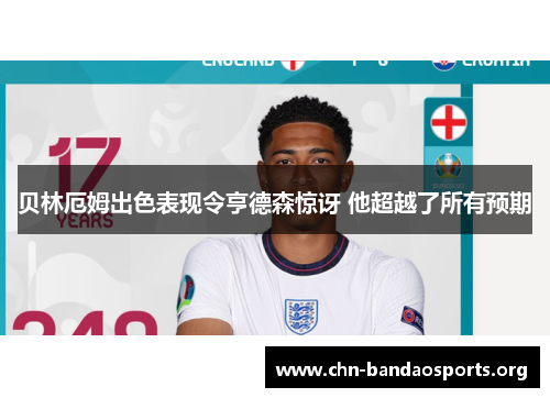 贝林厄姆出色表现令亨德森惊讶 他超越了所有预期