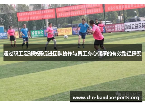 通过职工足球联赛促进团队协作与员工身心健康的有效路径探索 通过职工足球联赛促进团队协作与员工身心健康的有效路径探索