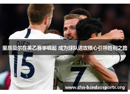 里昂贝尔在英乙赛季崛起 成为球队进攻核心引领胜利之路 里昂贝尔在英乙赛季崛起 成为球队进攻核心引领胜利之路