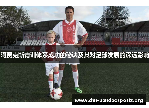 阿贾克斯青训体系成功的秘诀及其对足球发展的深远影响 阿贾克斯青训体系成功的秘诀及其对足球发展的深远影响
