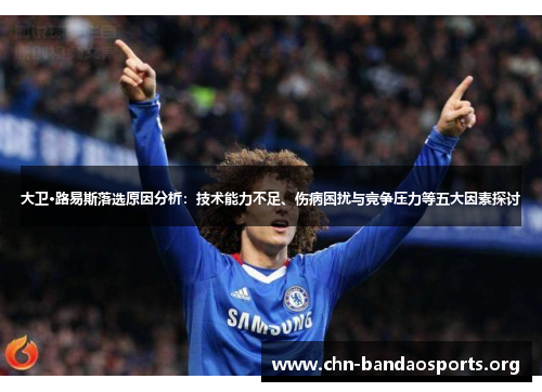 大卫·路易斯落选原因分析:技术能力不足、伤病困扰与竞争压力等五大因素探讨 大卫·路易斯落选原因分析:技术能力不足、伤病困扰与竞争压力等五大因素探讨