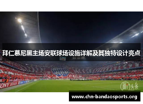 拜仁慕尼黑主场安联球场设施详解及其独特设计亮点