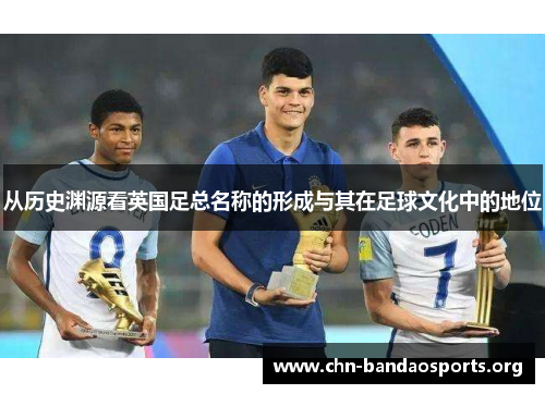 从历史渊源看英国足总名称的形成与其在足球文化中的地位 从历史渊源看英国足总名称的形成与其在足球文化中的地位