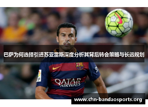 巴萨为何选择引进苏亚雷斯深度分析其背后转会策略与长远规划 巴萨为何选择引进苏亚雷斯深度分析其背后转会策略与长远规划
