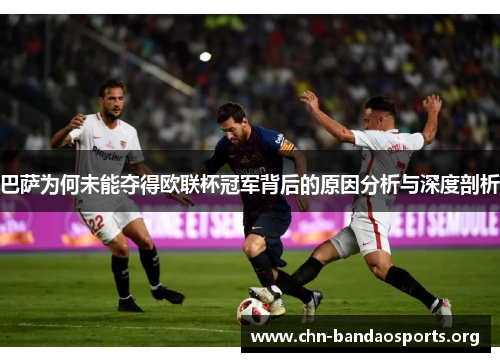 巴萨为何未能夺得欧联杯冠军背后的原因分析与深度剖析 巴萨为何未能夺得欧联杯冠军背后的原因分析与深度剖析