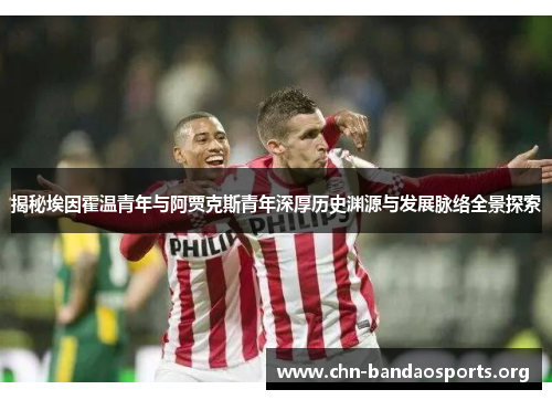 揭秘埃因霍温青年与阿贾克斯青年深厚历史渊源与发展脉络全景探索