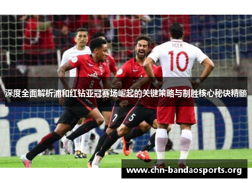 深度全面解析浦和红钻亚冠赛场崛起的关键策略与制胜核心秘诀精髓 深度全面解析浦和红钻亚冠赛场崛起的关键策略与制胜核心秘诀精髓