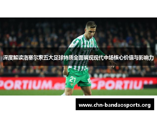 深度解读洛塞尔索五大足球特质全面展现现代中场核心价值与影响力 深度解读洛塞尔索五大足球特质全面展现现代中场核心价值与影响力